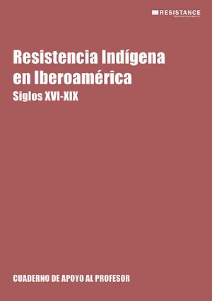 Resistencia Indígena en Iberoamérica. Siglos XVI-XIX Cuaderno de Apoyo al Profesor