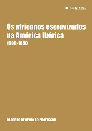 Os africanos escravizados na América Ibérica (1500-1850). Caderno de Apoio ao Professor